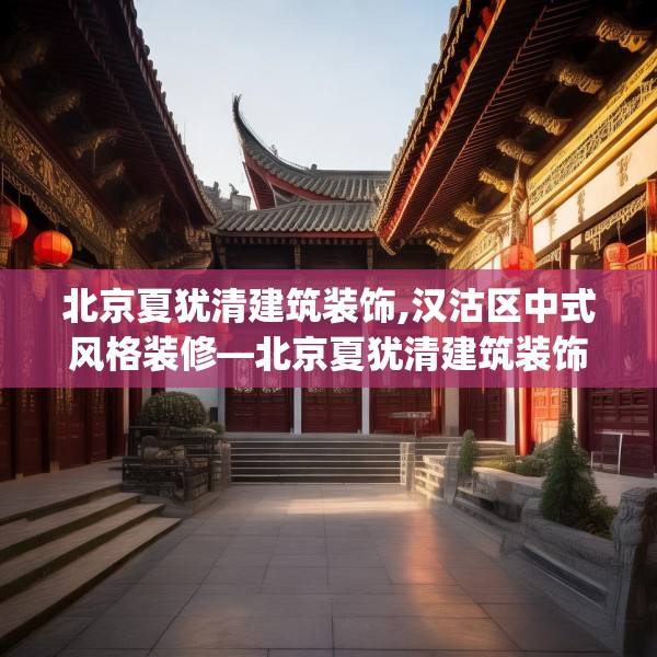 北京夏犹清建筑装饰,汉沽区中式风格装修—北京夏犹清建筑装饰544.a420b421c424fgy.431htyj