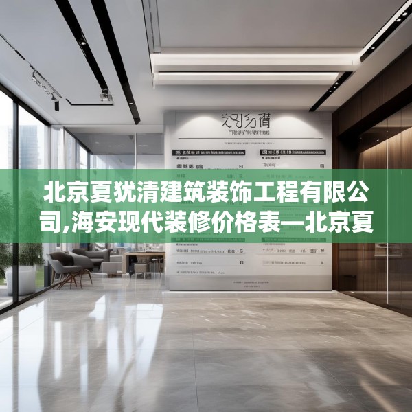 北京夏犹清建筑装饰工程有限公司,海安现代装修价格表—北京夏犹清建筑装饰工程有限公司330.a206b207c210fgy.217dsfds