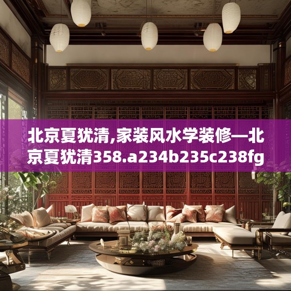 北京夏犹清,家装风水学装修—北京夏犹清358.a234b235c238fgy.245dewqe