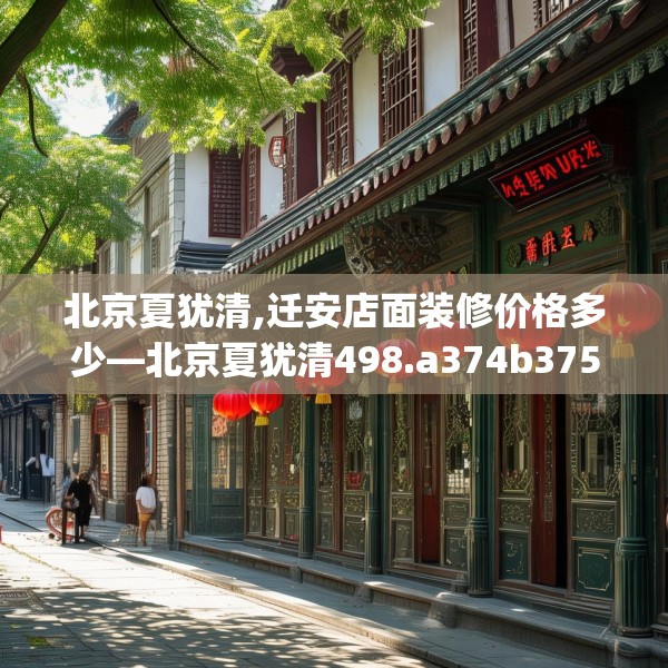 北京夏犹清,迁安店面装修价格多少—北京夏犹清498.a374b375c378fgy.385lkjl