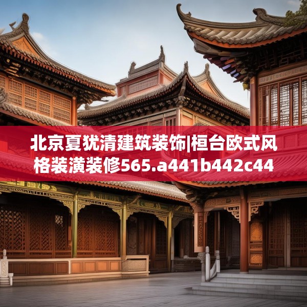 北京夏犹清建筑装饰|桓台欧式风格装潢装修565.a441b442c445fgy.452fdsfds