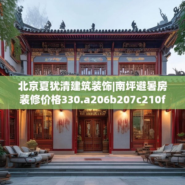 北京夏犹清建筑装饰|南坪避暑房装修价格330.a206b207c210fgy.217dsfds