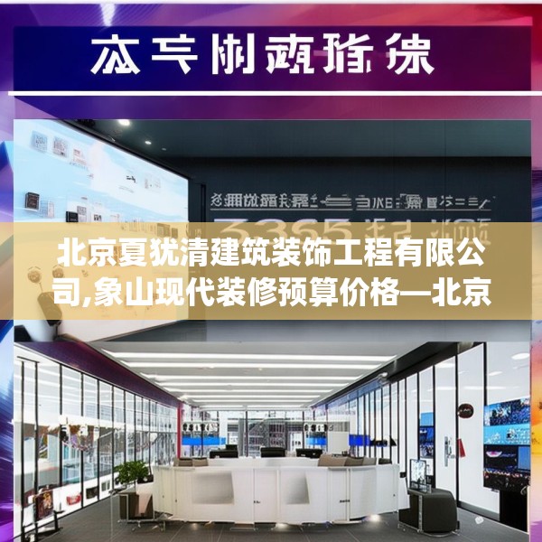 北京夏犹清建筑装饰工程有限公司,象山现代装修预算价格—北京夏犹清建筑装饰工程有限公司395.a271b272c275fgy.282bnbn