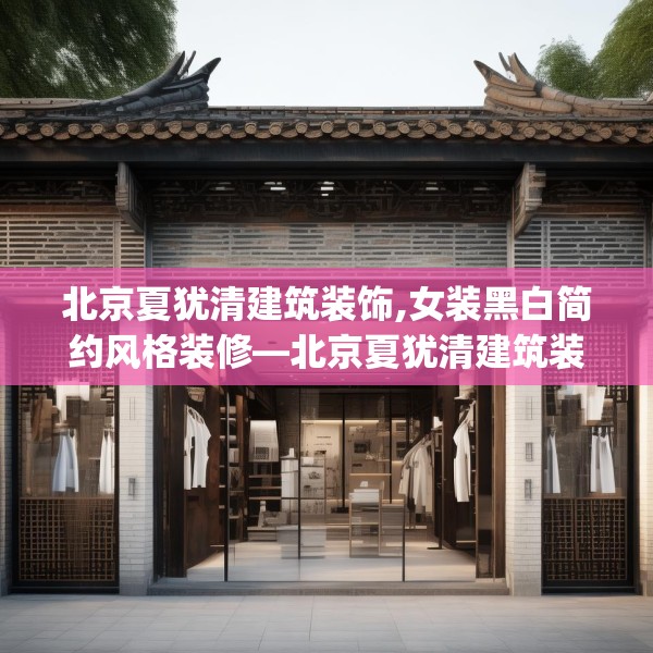 北京夏犹清建筑装饰,女装黑白简约风格装修—北京夏犹清建筑装饰432.a308b309c312fgy.319nbn