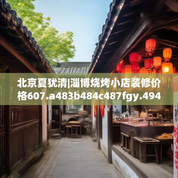 北京夏犹清|淄博烧烤小店装修价格607.a483b484c487fgy.494poiy