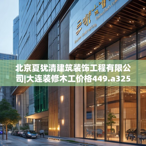北京夏犹清建筑装饰工程有限公司|大连装修木工价格449.a325b326c329fgy.336bnbn