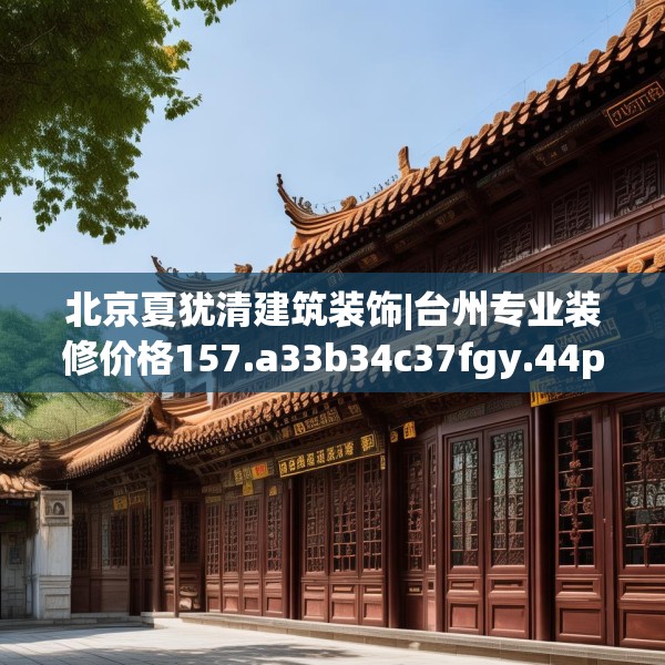 北京夏犹清建筑装饰|台州专业装修价格157.a33b34c37fgy.44poiy