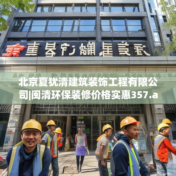 北京夏犹清建筑装饰工程有限公司|闽清环保装修价格实惠357.a233b234c237fgy.244fhsg