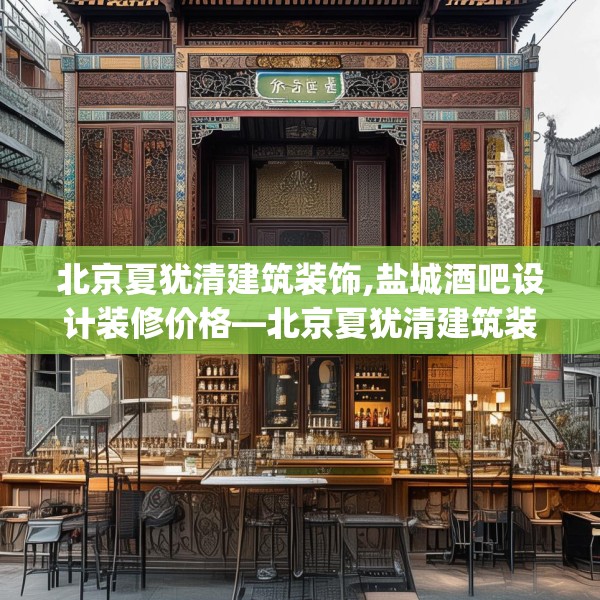 北京夏犹清建筑装饰,盐城酒吧设计装修价格—北京夏犹清建筑装饰186.a62b63c66fgy.73dsfds