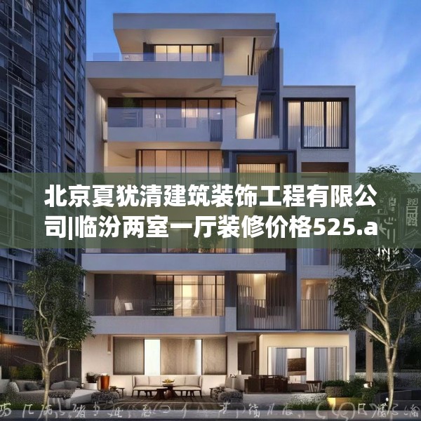 北京夏犹清建筑装饰工程有限公司|临汾两室一厅装修价格525.a401b402c405fgy.412uyk