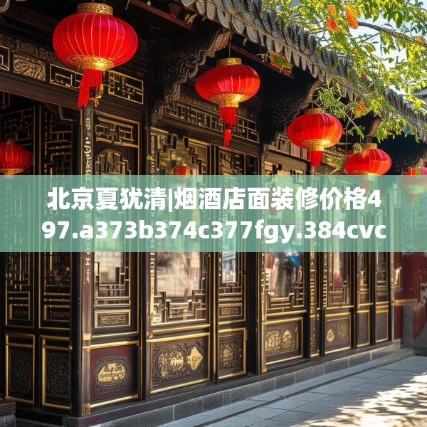 北京夏犹清|烟酒店面装修价格497.a373b374c377fgy.384cvcx