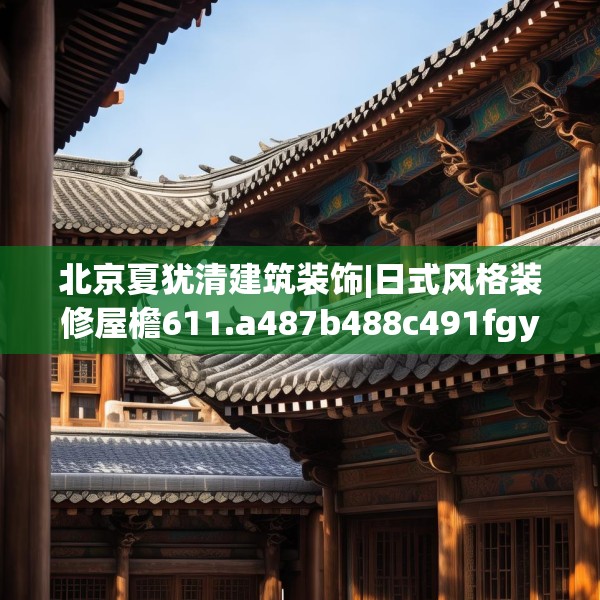 北京夏犹清建筑装饰|日式风格装修屋檐611.a487b488c491fgy.498bnbn