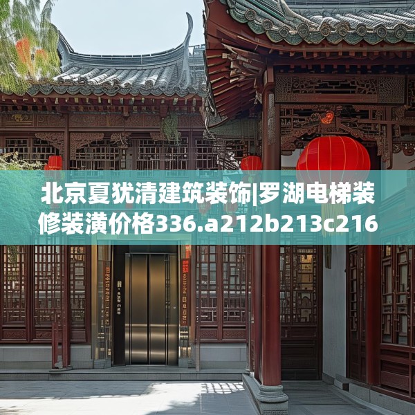 北京夏犹清建筑装饰|罗湖电梯装修装潢价格336.a212b213c216fgy.223lkjl