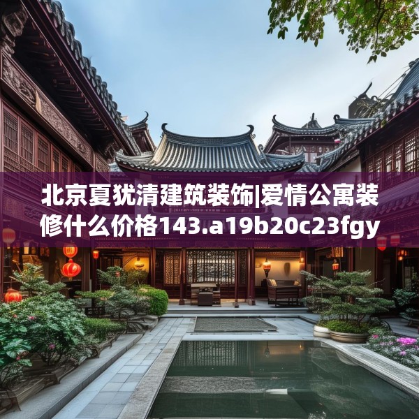 北京夏犹清建筑装饰|爱情公寓装修什么价格143.a19b20c23fgy.30bnbn