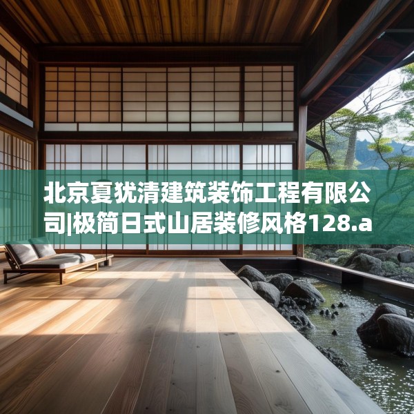 北京夏犹清建筑装饰工程有限公司|极简日式山居装修风格128.a4b5c8fgy.1576684