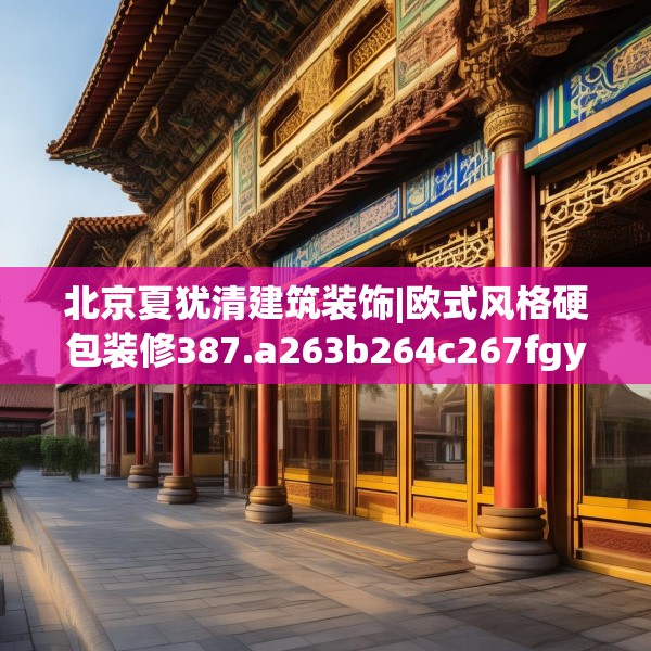 北京夏犹清建筑装饰|欧式风格硬包装修387.a263b264c267fgy.274fghfd