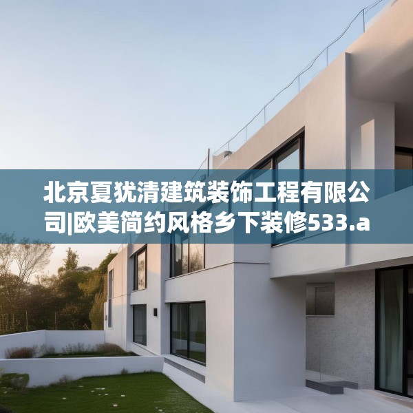 北京夏犹清建筑装饰工程有限公司|欧美简约风格乡下装修533.a409b410c413fgy.420cvcx