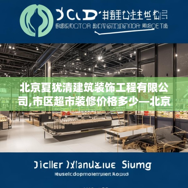 北京夏犹清建筑装饰工程有限公司,市区超市装修价格多少—北京夏犹清建筑装饰工程有限公司288.a164b165c168fgy.175nbn