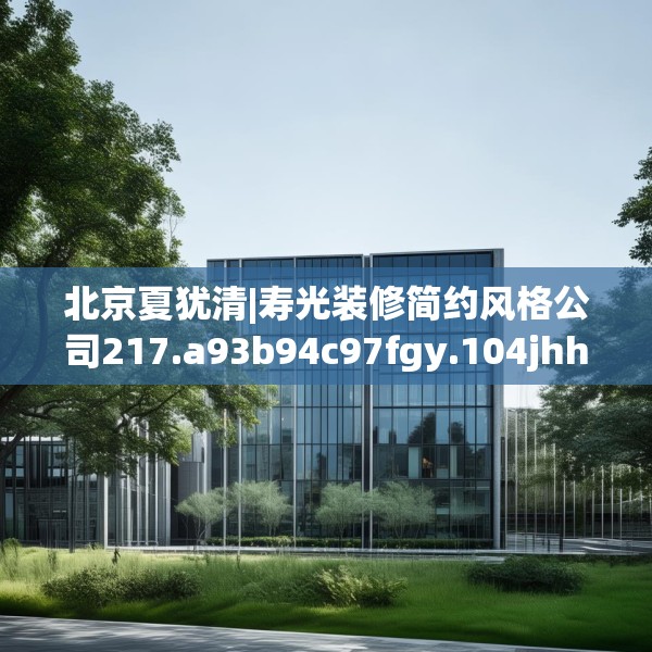 北京夏犹清|寿光装修简约风格公司217.a93b94c97fgy.104jhhj