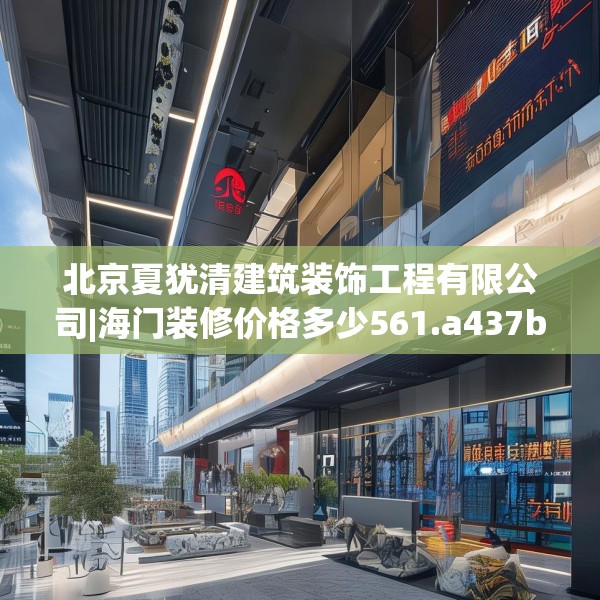 北京夏犹清建筑装饰工程有限公司|海门装修价格多少561.a437b438c441fgy.448uyk