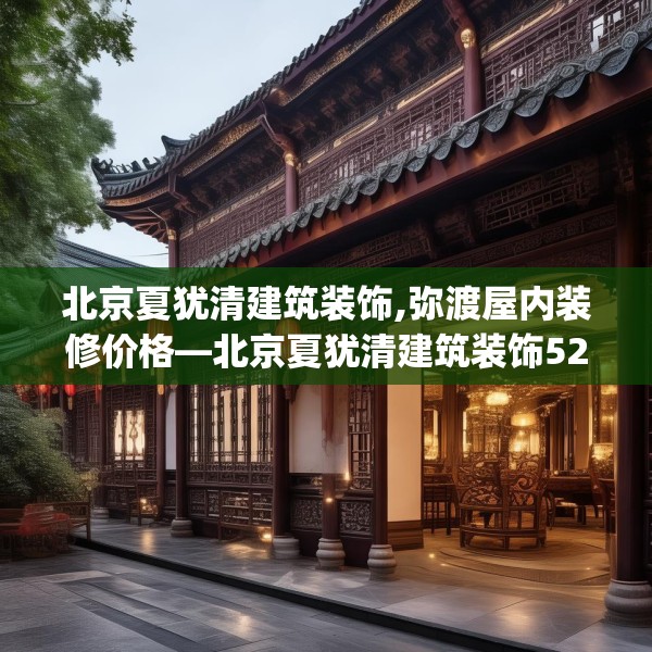 北京夏犹清建筑装饰,弥渡屋内装修价格—北京夏犹清建筑装饰523.a399b400c403fgy.410jhhj
