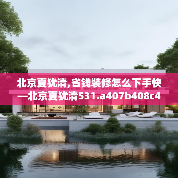 北京夏犹清,省钱装修怎么下手快—北京夏犹清531.a407b408c411fgy.418fghfd
