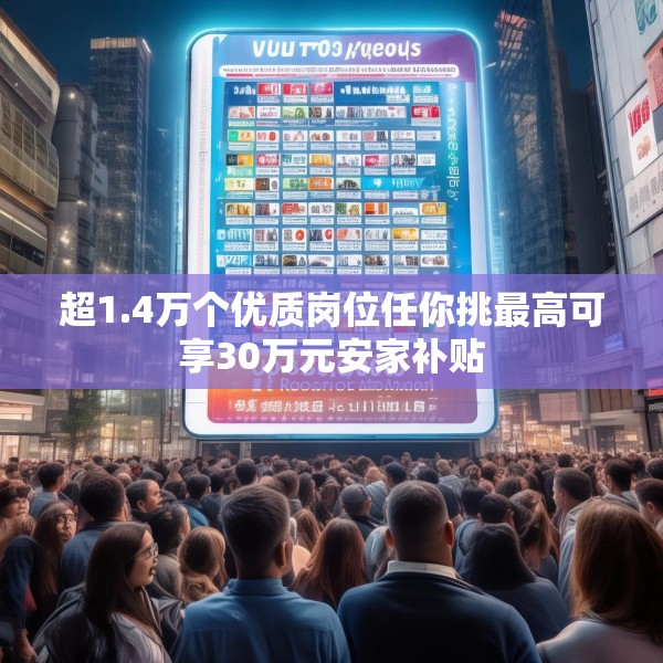超1.4万个优质岗位任你挑最高可享30万元安家补贴