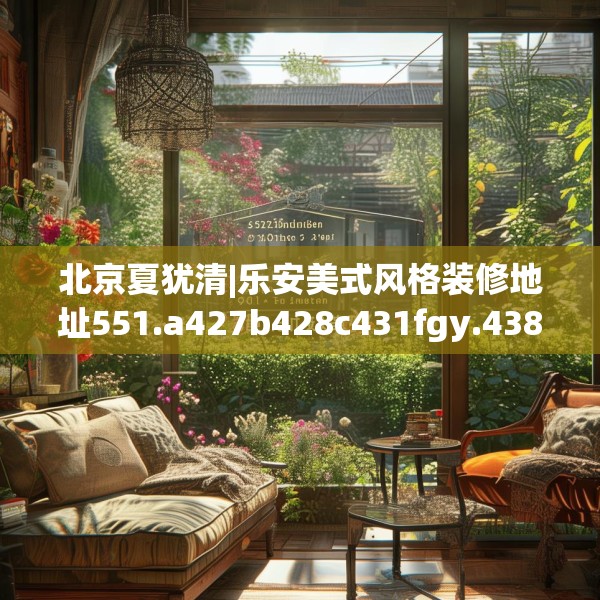 北京夏犹清|乐安美式风格装修地址551.a427b428c431fgy.438cvcx
