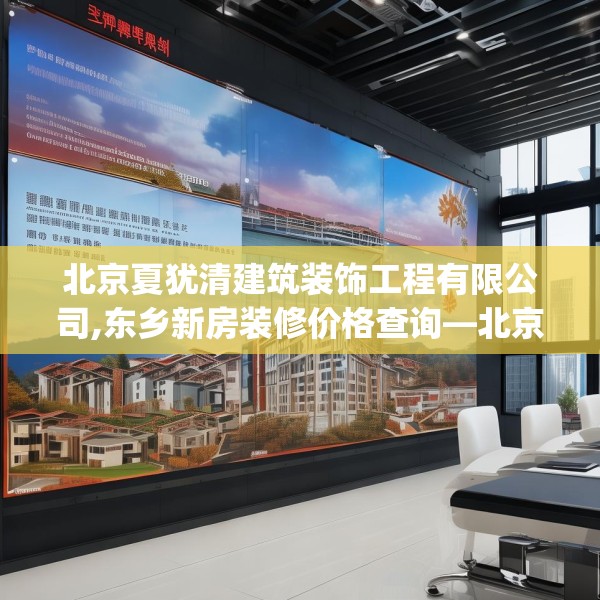 北京夏犹清建筑装饰工程有限公司,东乡新房装修价格查询—北京夏犹清建筑装饰工程有限公司414.a290b291c294fgy.301nbn