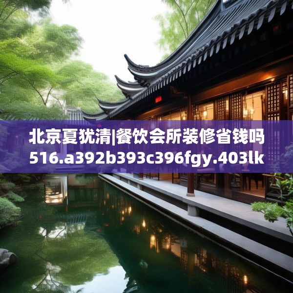 北京夏犹清|餐饮会所装修省钱吗516.a392b393c396fgy.403lkjl