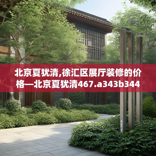 北京夏犹清,徐汇区展厅装修的价格—北京夏犹清467.a343b344c347fgy.354bnbn