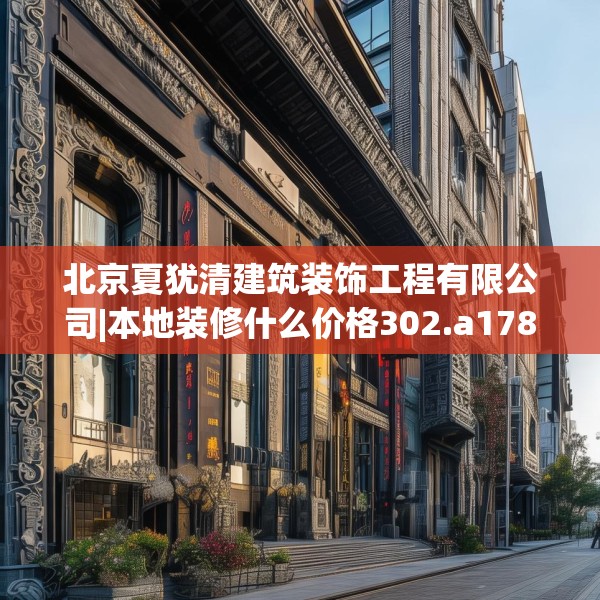 北京夏犹清建筑装饰工程有限公司|本地装修什么价格302.a178b179c182fgy.189xczxv