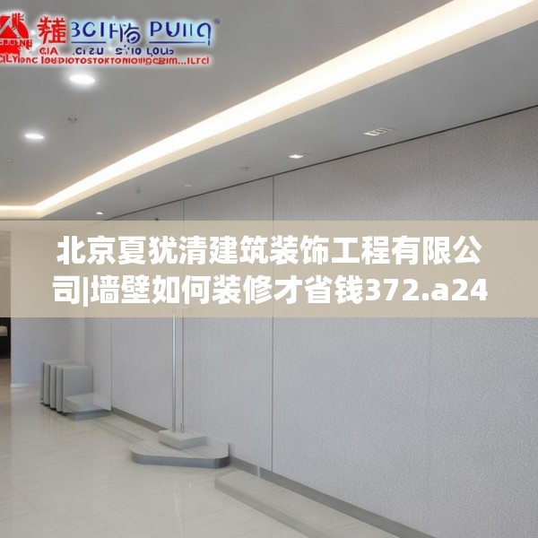 北京夏犹清建筑装饰工程有限公司|墙壁如何装修才省钱372.a248b249c252fgy.259lkjl