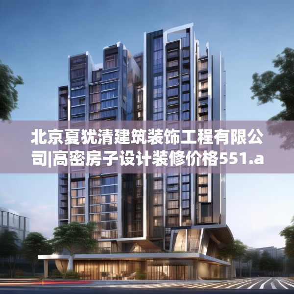 北京夏犹清建筑装饰工程有限公司|高密房子设计装修价格551.a427b428c431fgy.438cvcx