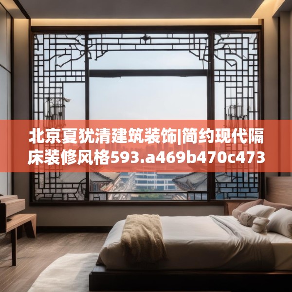 北京夏犹清建筑装饰|简约现代隔床装修风格593.a469b470c473fgy.480bnbn