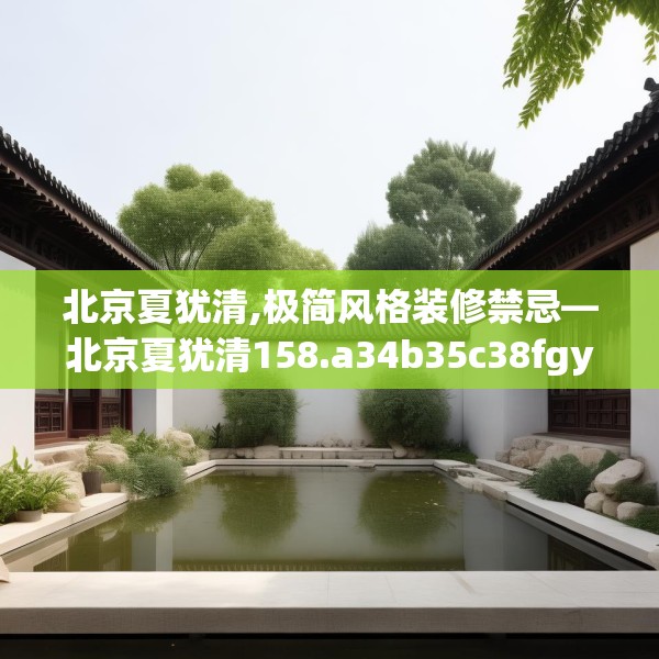 北京夏犹清,极简风格装修禁忌—北京夏犹清158.a34b35c38fgy.45xczxv