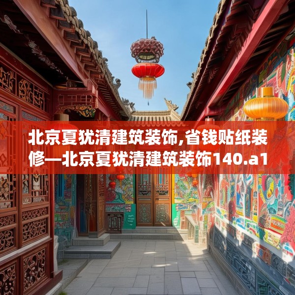 北京夏犹清建筑装饰,省钱贴纸装修—北京夏犹清建筑装饰140.a16b17c20fgy.27xczxv