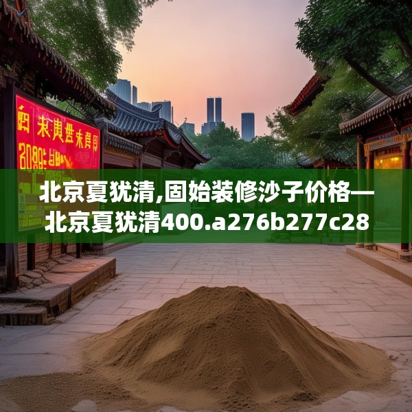 北京夏犹清,固始装修沙子价格—北京夏犹清400.a276b277c280fgy.287htyj
