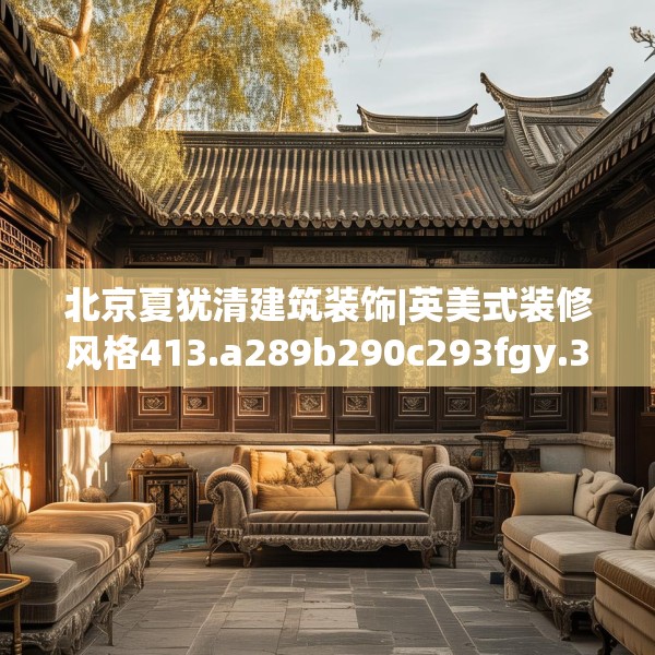 北京夏犹清建筑装饰|英美式装修风格413.a289b290c293fgy.300bnbn