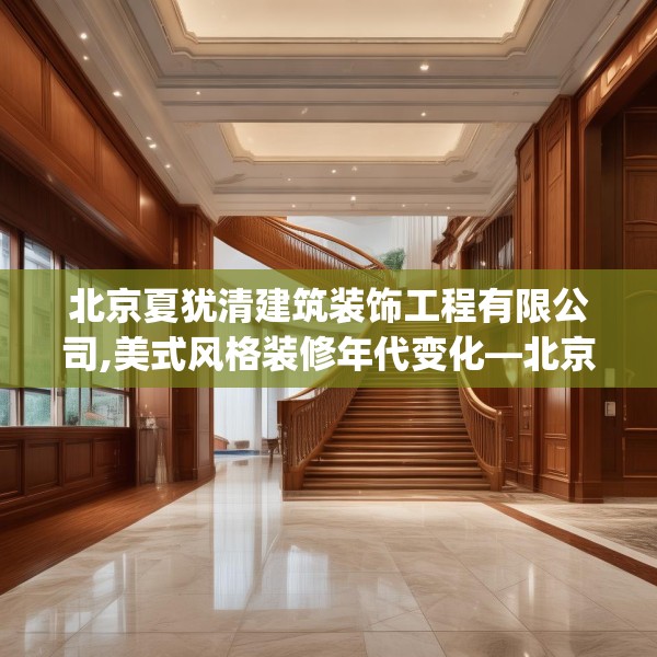 北京夏犹清建筑装饰工程有限公司,美式风格装修年代变化—北京夏犹清建筑装饰工程有限公司498.a374b375c378fgy.385lkjl