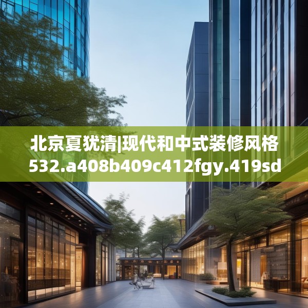 北京夏犹清|现代和中式装修风格532.a408b409c412fgy.419sdA