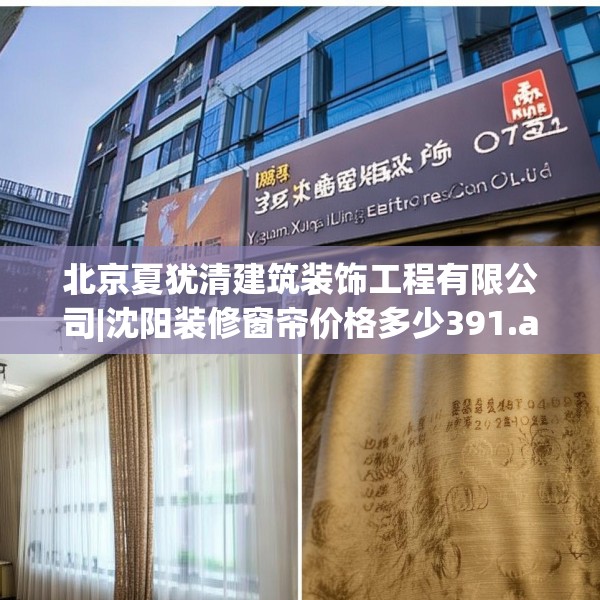 北京夏犹清建筑装饰工程有限公司|沈阳装修窗帘价格多少391.a267b268c271fgy.278poiy