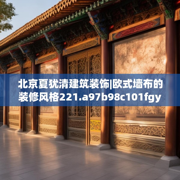 北京夏犹清建筑装饰|欧式墙布的装修风格221.a97b98c101fgy.108fds