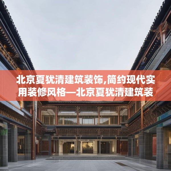 北京夏犹清建筑装饰,简约现代实用装修风格—北京夏犹清建筑装饰424.a300b301c304fgy.311sdA