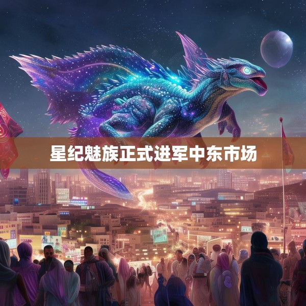 星纪魅族正式进军中东市场