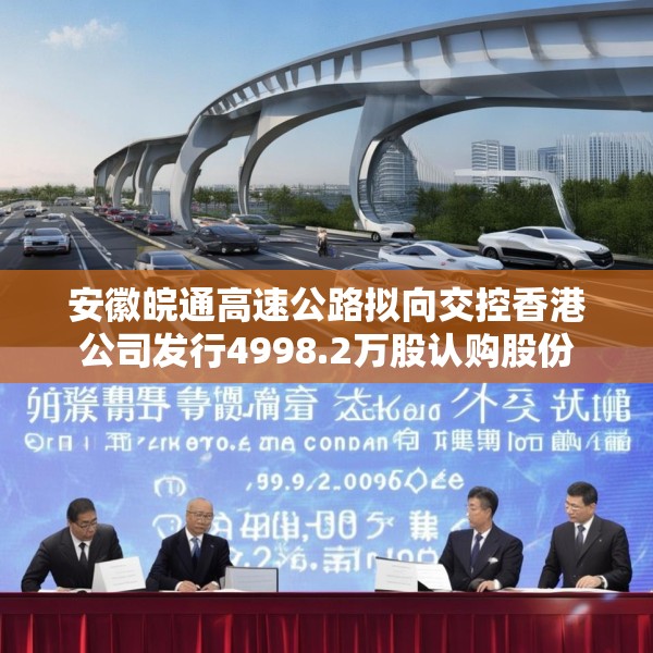 安徽皖通高速公路拟向交控香港公司发行4998.2万股认购股份
