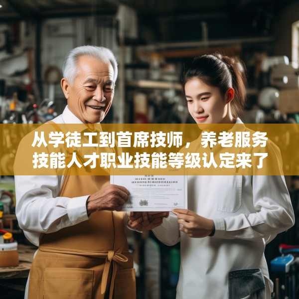 从学徒工到首席技师，养老服务技能人才职业技能等级认定来了