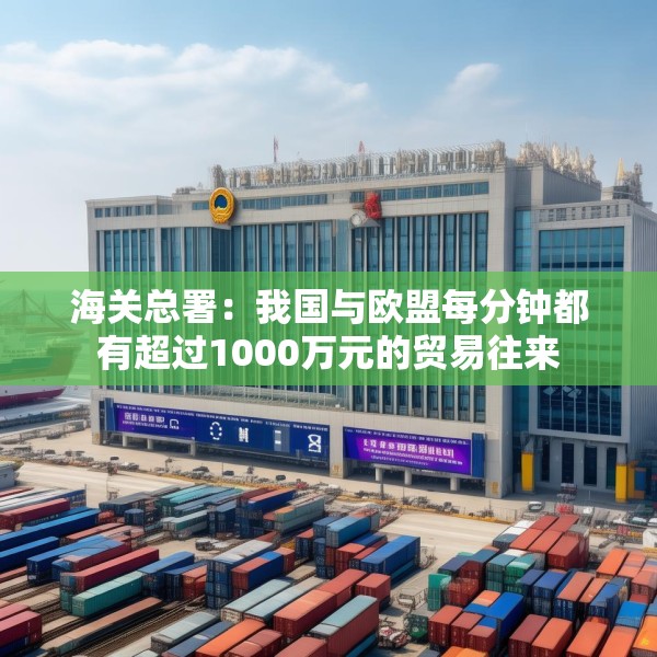 海关总署：我国与欧盟每分钟都有超过1000万元的贸易往来