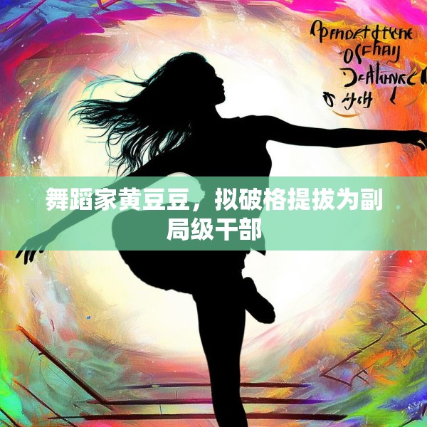 舞蹈家黄豆豆，拟破格提拔为副局级干部