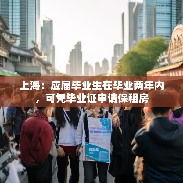 上海：应届毕业生在毕业两年内，可凭毕业证申请保租房